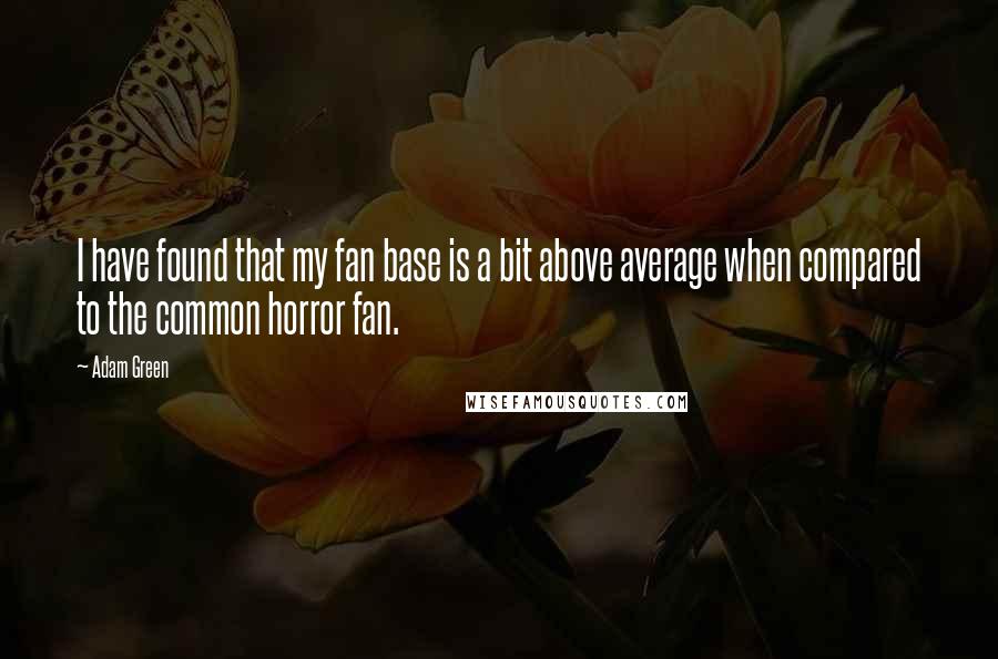 Adam Green Quotes: I have found that my fan base is a bit above average when compared to the common horror fan.