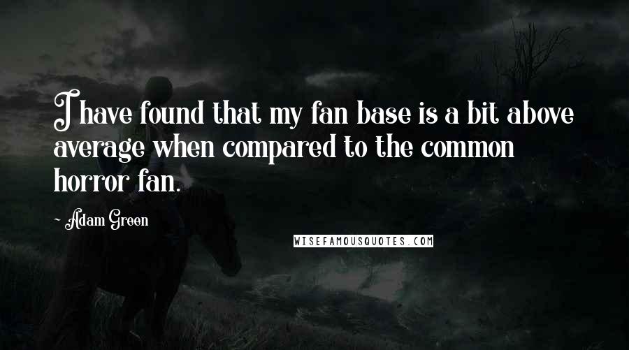 Adam Green Quotes: I have found that my fan base is a bit above average when compared to the common horror fan.