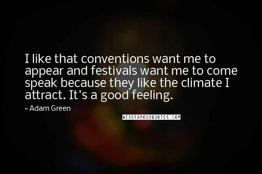 Adam Green Quotes: I like that conventions want me to appear and festivals want me to come speak because they like the climate I attract. It's a good feeling.