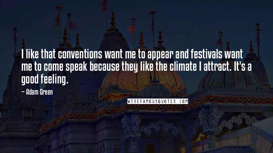 Adam Green Quotes: I like that conventions want me to appear and festivals want me to come speak because they like the climate I attract. It's a good feeling.