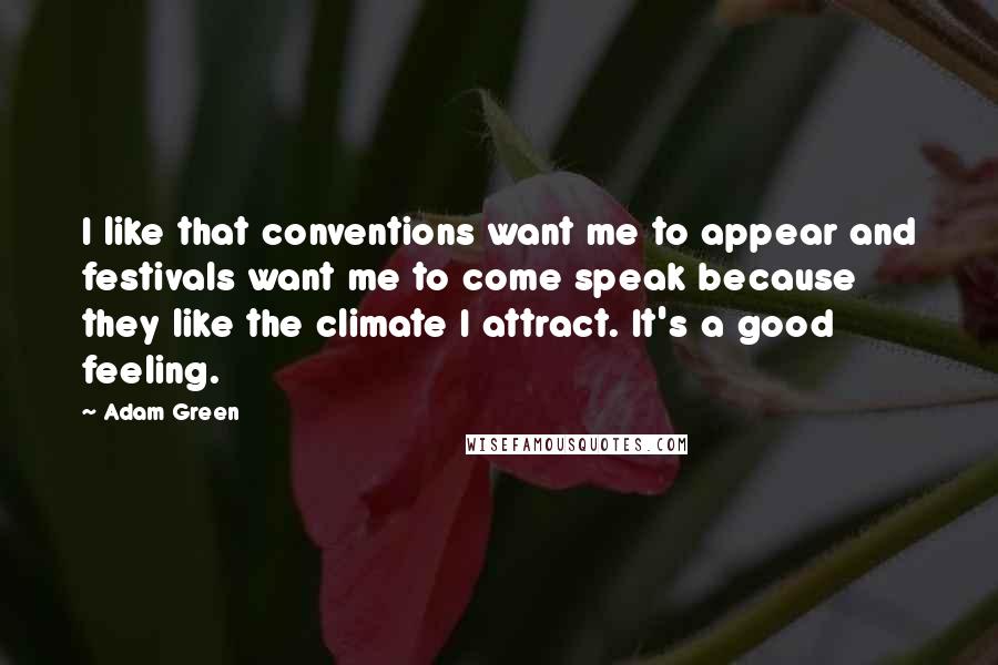 Adam Green Quotes: I like that conventions want me to appear and festivals want me to come speak because they like the climate I attract. It's a good feeling.