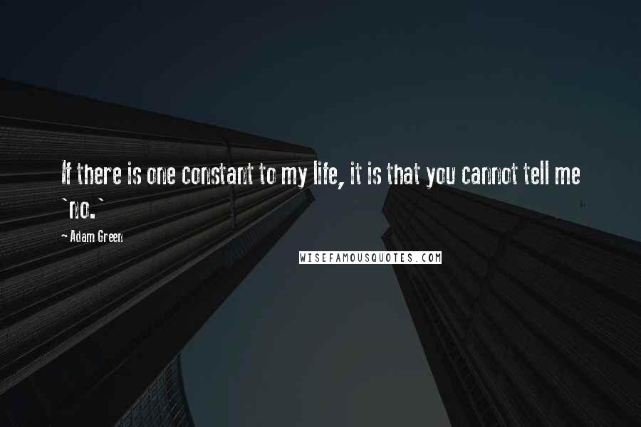Adam Green Quotes: If there is one constant to my life, it is that you cannot tell me 'no.'