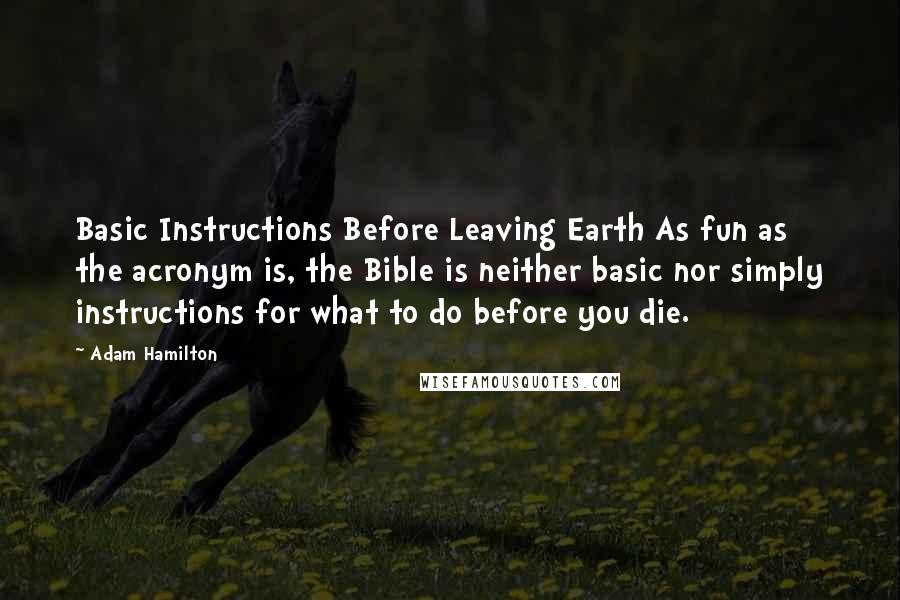 Adam Hamilton Quotes: Basic Instructions Before Leaving Earth As fun as the acronym is, the Bible is neither basic nor simply instructions for what to do before you die.