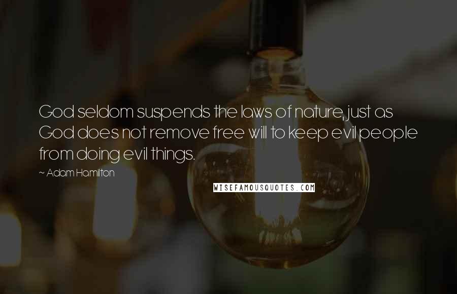 Adam Hamilton Quotes: God seldom suspends the laws of nature, just as God does not remove free will to keep evil people from doing evil things.