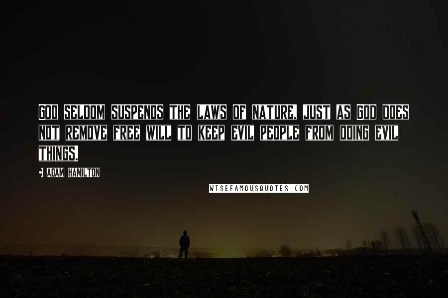 Adam Hamilton Quotes: God seldom suspends the laws of nature, just as God does not remove free will to keep evil people from doing evil things.