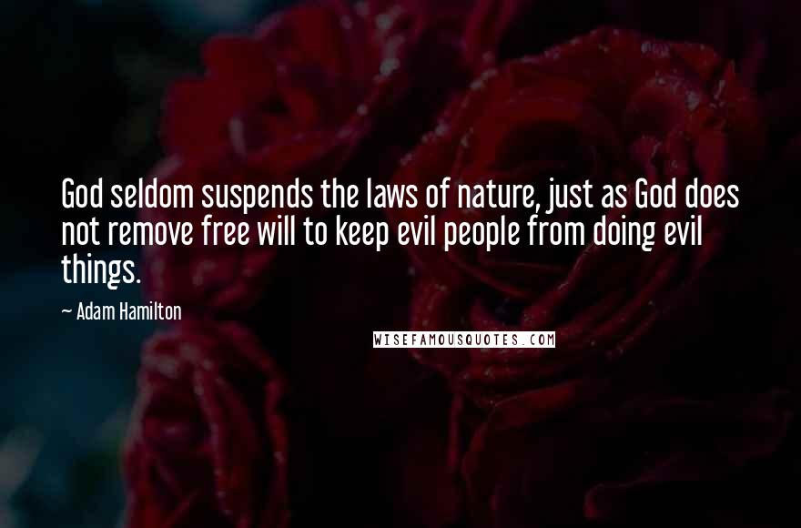 Adam Hamilton Quotes: God seldom suspends the laws of nature, just as God does not remove free will to keep evil people from doing evil things.