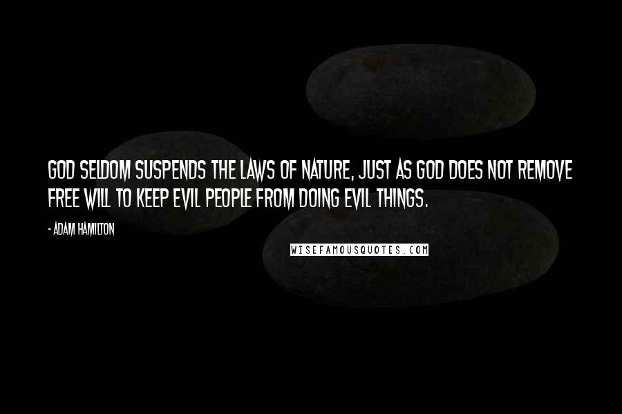 Adam Hamilton Quotes: God seldom suspends the laws of nature, just as God does not remove free will to keep evil people from doing evil things.