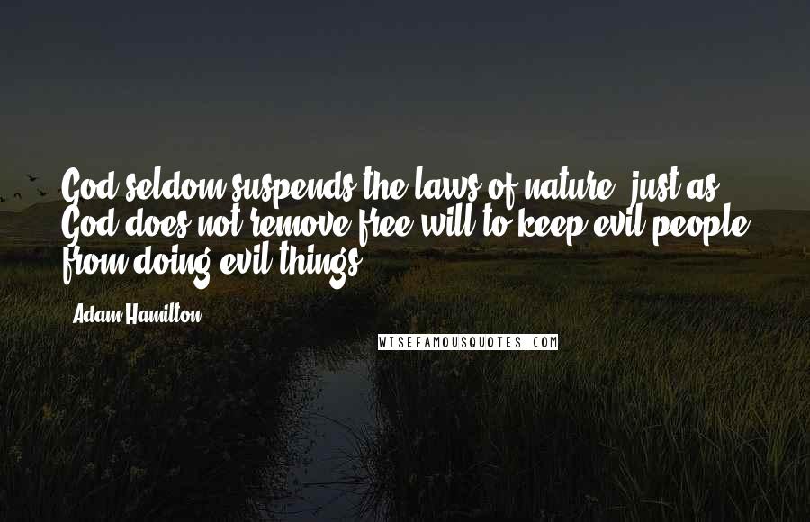 Adam Hamilton Quotes: God seldom suspends the laws of nature, just as God does not remove free will to keep evil people from doing evil things.