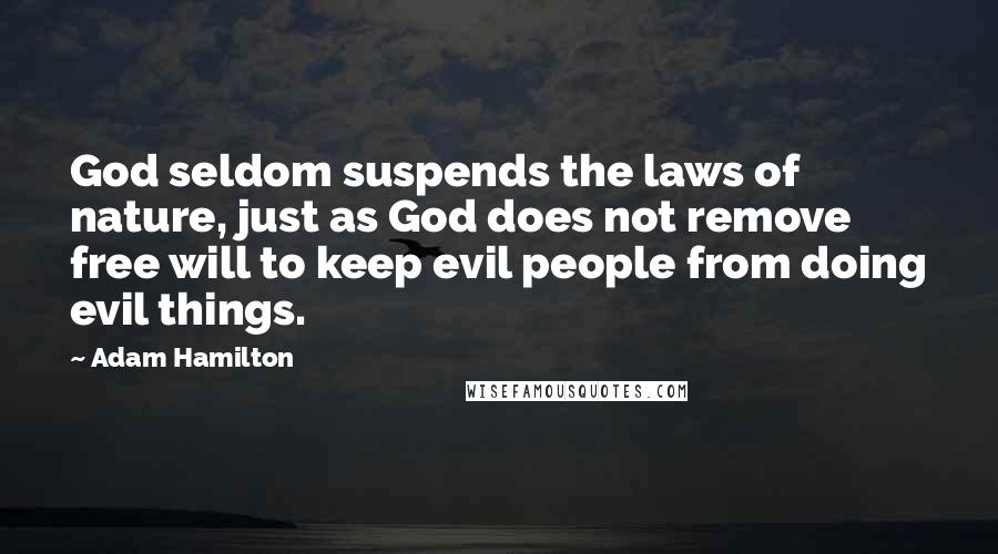 Adam Hamilton Quotes: God seldom suspends the laws of nature, just as God does not remove free will to keep evil people from doing evil things.