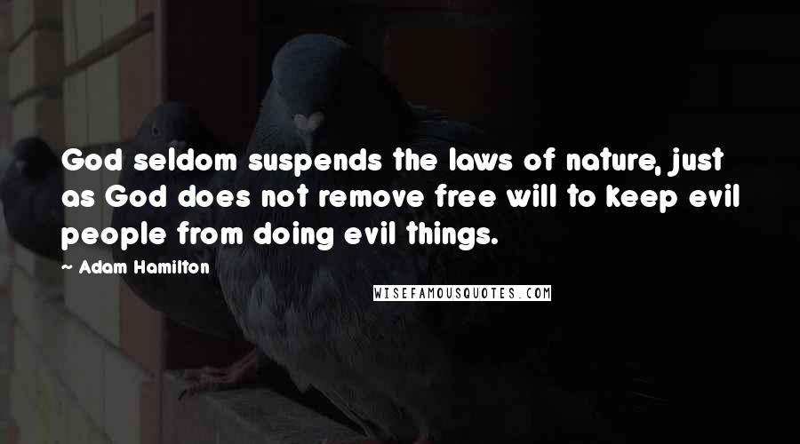 Adam Hamilton Quotes: God seldom suspends the laws of nature, just as God does not remove free will to keep evil people from doing evil things.