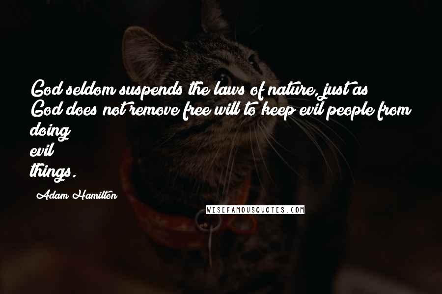 Adam Hamilton Quotes: God seldom suspends the laws of nature, just as God does not remove free will to keep evil people from doing evil things.