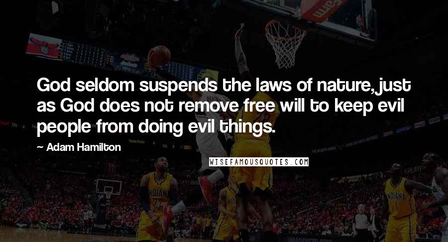 Adam Hamilton Quotes: God seldom suspends the laws of nature, just as God does not remove free will to keep evil people from doing evil things.