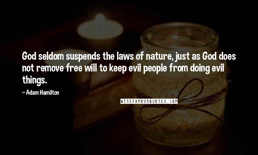 Adam Hamilton Quotes: God seldom suspends the laws of nature, just as God does not remove free will to keep evil people from doing evil things.