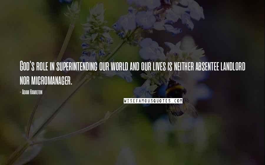 Adam Hamilton Quotes: God's role in superintending our world and our lives is neither absentee landlord nor micromanager.