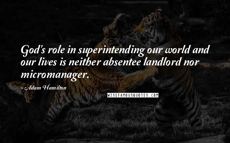 Adam Hamilton Quotes: God's role in superintending our world and our lives is neither absentee landlord nor micromanager.