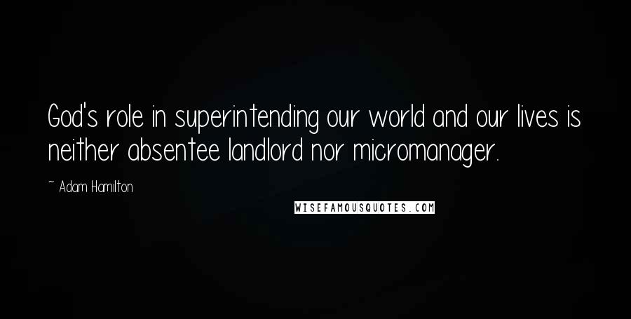 Adam Hamilton Quotes: God's role in superintending our world and our lives is neither absentee landlord nor micromanager.