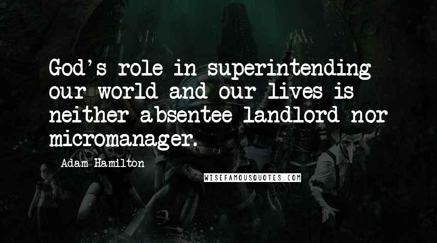 Adam Hamilton Quotes: God's role in superintending our world and our lives is neither absentee landlord nor micromanager.