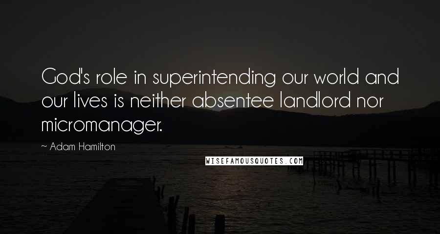 Adam Hamilton Quotes: God's role in superintending our world and our lives is neither absentee landlord nor micromanager.