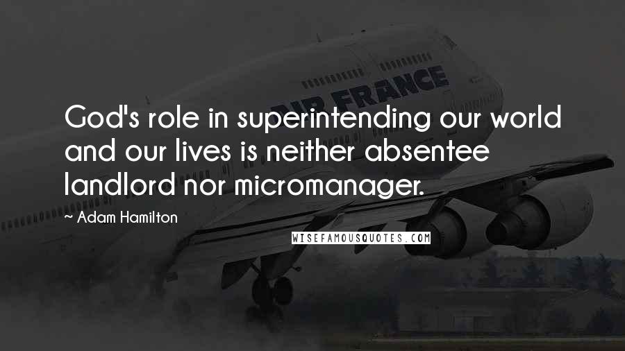 Adam Hamilton Quotes: God's role in superintending our world and our lives is neither absentee landlord nor micromanager.