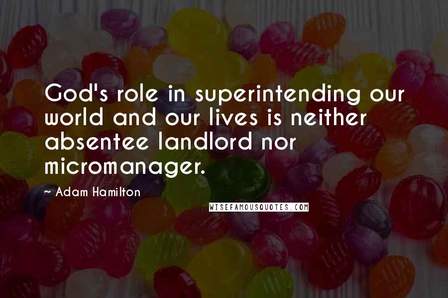 Adam Hamilton Quotes: God's role in superintending our world and our lives is neither absentee landlord nor micromanager.