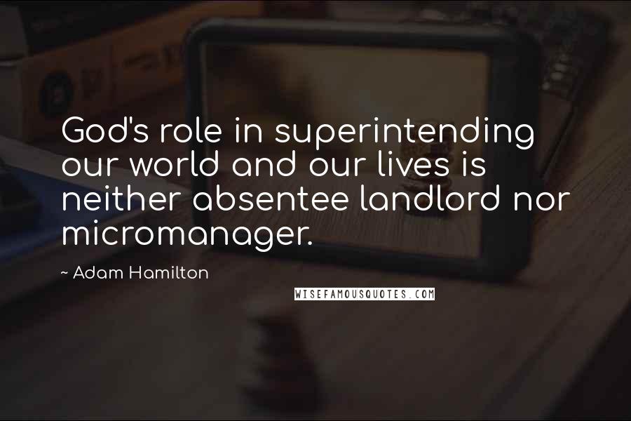 Adam Hamilton Quotes: God's role in superintending our world and our lives is neither absentee landlord nor micromanager.