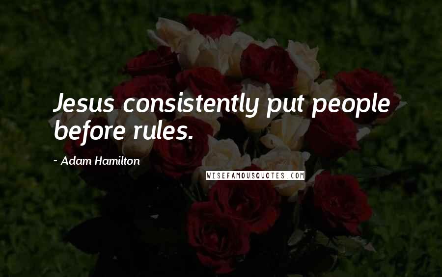 Adam Hamilton Quotes: Jesus consistently put people before rules.