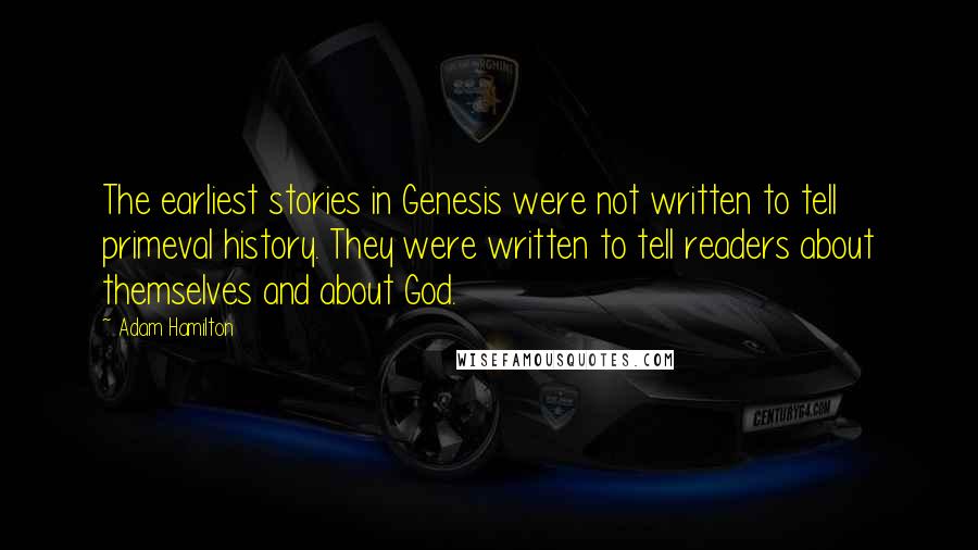 Adam Hamilton Quotes: The earliest stories in Genesis were not written to tell primeval history. They were written to tell readers about themselves and about God.