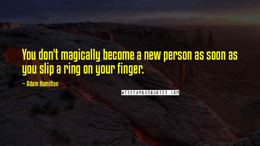 Adam Hamilton Quotes: You don't magically become a new person as soon as you slip a ring on your finger.