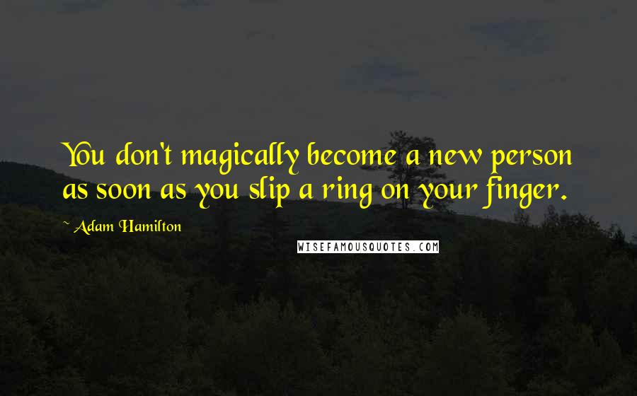 Adam Hamilton Quotes: You don't magically become a new person as soon as you slip a ring on your finger.