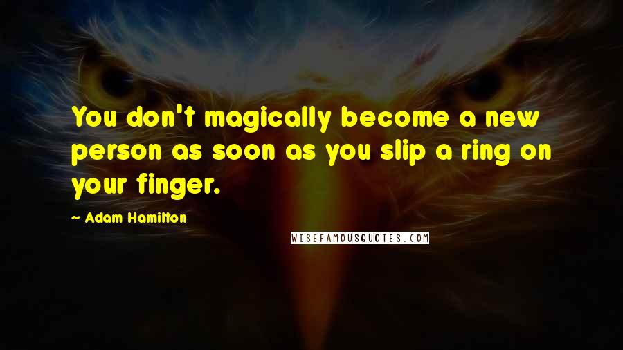 Adam Hamilton Quotes: You don't magically become a new person as soon as you slip a ring on your finger.