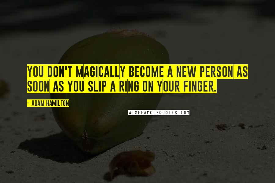 Adam Hamilton Quotes: You don't magically become a new person as soon as you slip a ring on your finger.