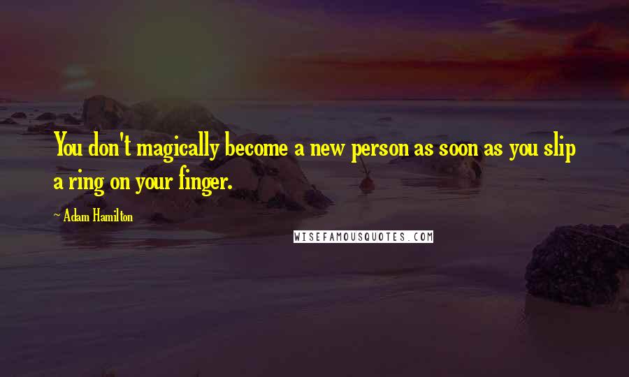 Adam Hamilton Quotes: You don't magically become a new person as soon as you slip a ring on your finger.