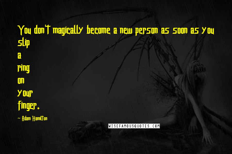 Adam Hamilton Quotes: You don't magically become a new person as soon as you slip a ring on your finger.