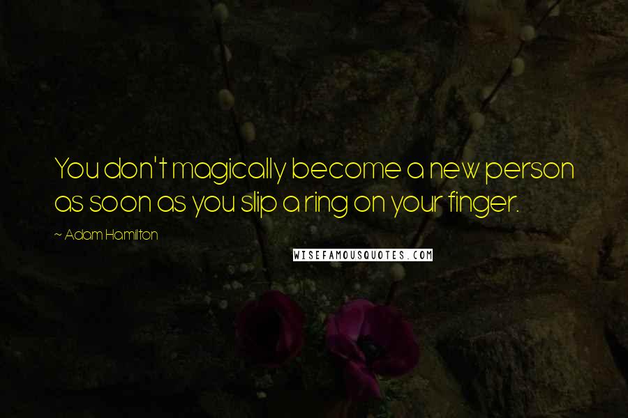 Adam Hamilton Quotes: You don't magically become a new person as soon as you slip a ring on your finger.