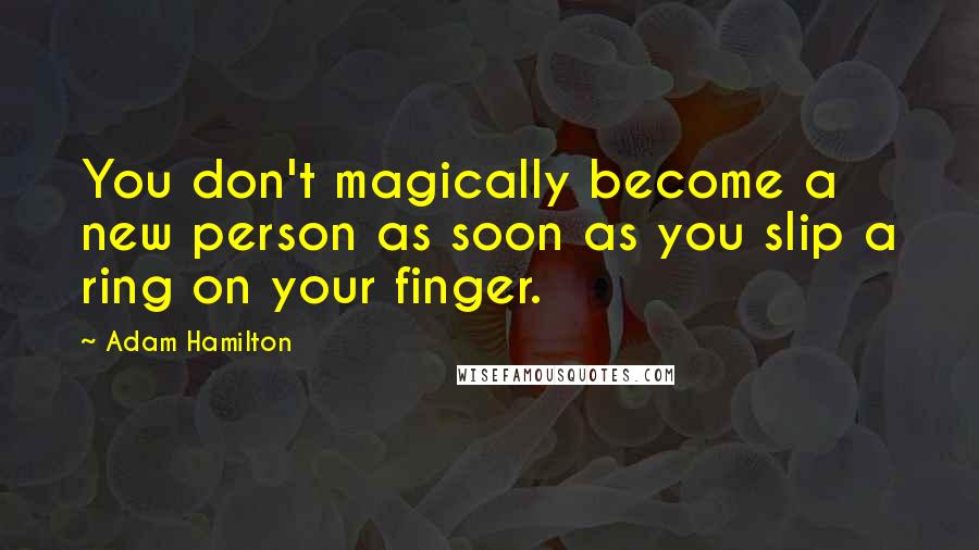 Adam Hamilton Quotes: You don't magically become a new person as soon as you slip a ring on your finger.