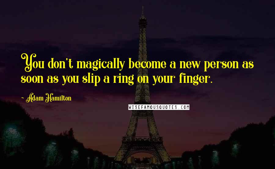 Adam Hamilton Quotes: You don't magically become a new person as soon as you slip a ring on your finger.