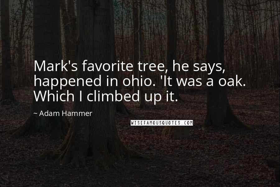 Adam Hammer Quotes: Mark's favorite tree, he says, happened in ohio. 'It was a oak. Which I climbed up it.