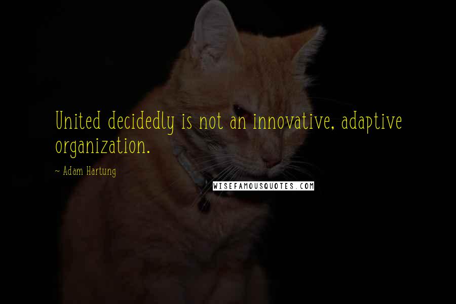 Adam Hartung Quotes: United decidedly is not an innovative, adaptive organization.