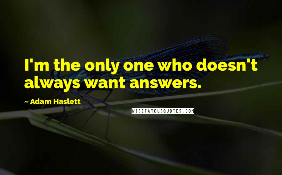 Adam Haslett Quotes: I'm the only one who doesn't always want answers.