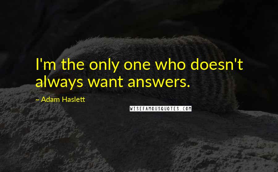 Adam Haslett Quotes: I'm the only one who doesn't always want answers.