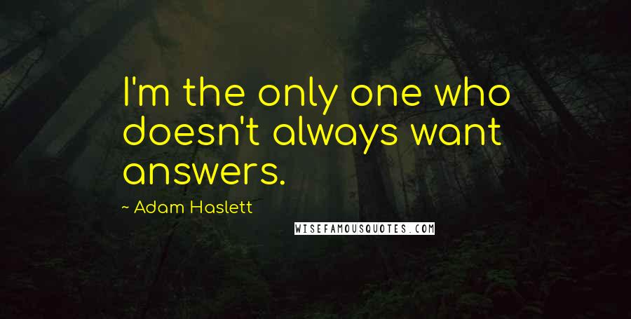 Adam Haslett Quotes: I'm the only one who doesn't always want answers.