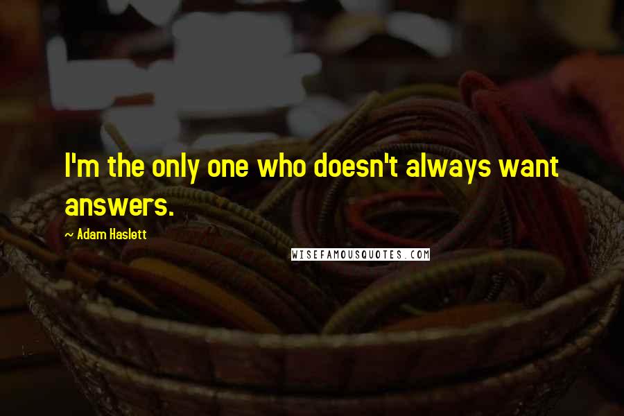 Adam Haslett Quotes: I'm the only one who doesn't always want answers.