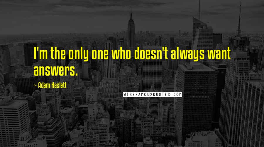 Adam Haslett Quotes: I'm the only one who doesn't always want answers.