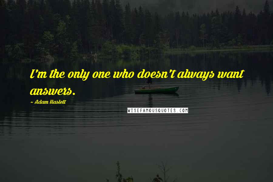 Adam Haslett Quotes: I'm the only one who doesn't always want answers.