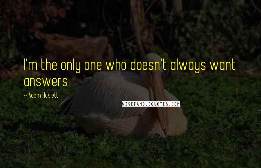 Adam Haslett Quotes: I'm the only one who doesn't always want answers.