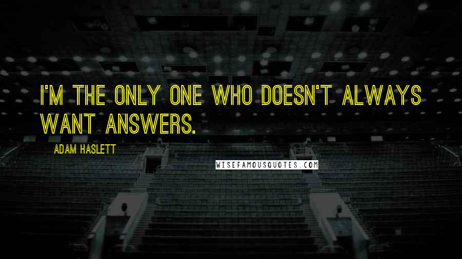 Adam Haslett Quotes: I'm the only one who doesn't always want answers.