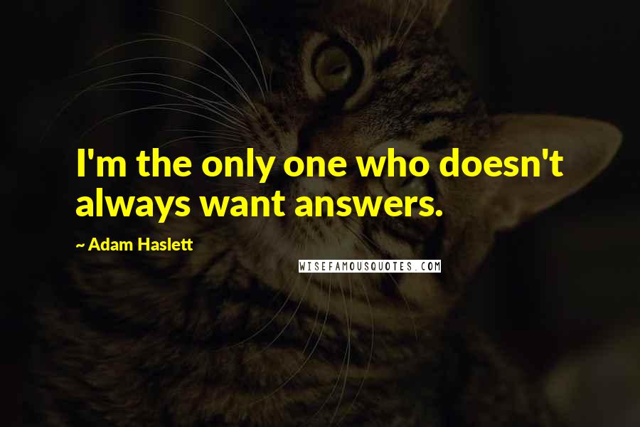 Adam Haslett Quotes: I'm the only one who doesn't always want answers.