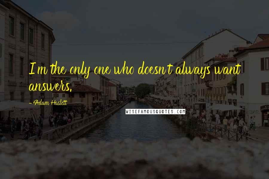 Adam Haslett Quotes: I'm the only one who doesn't always want answers.