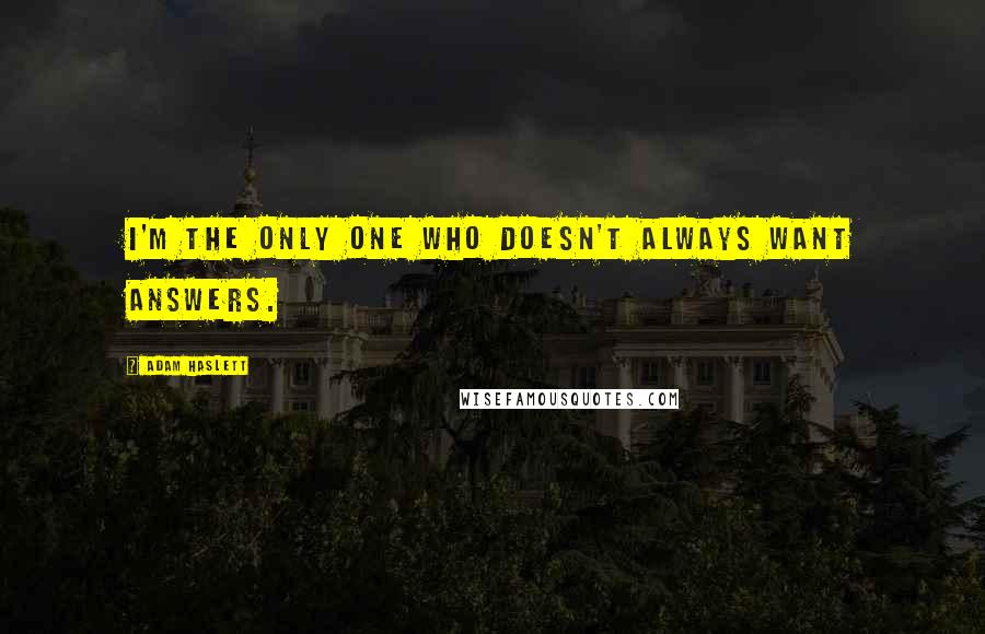 Adam Haslett Quotes: I'm the only one who doesn't always want answers.