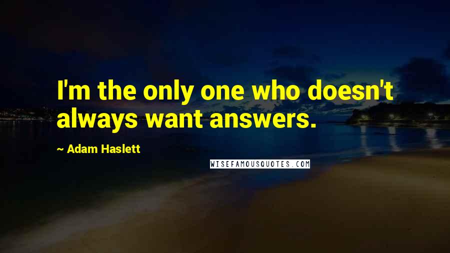 Adam Haslett Quotes: I'm the only one who doesn't always want answers.